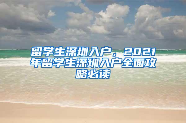 留学生深圳入户，2021年留学生深圳入户全面攻略必读