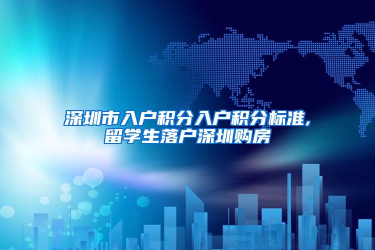 深圳市入户积分入户积分标准,留学生落户深圳购房