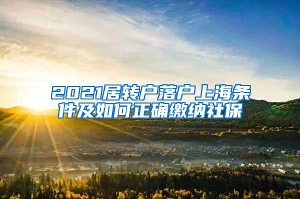 2021居转户落户上海条件及如何正确缴纳社保