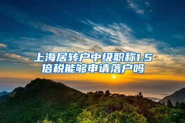 上海居转户中级职称1.5倍税能够申请落户吗
