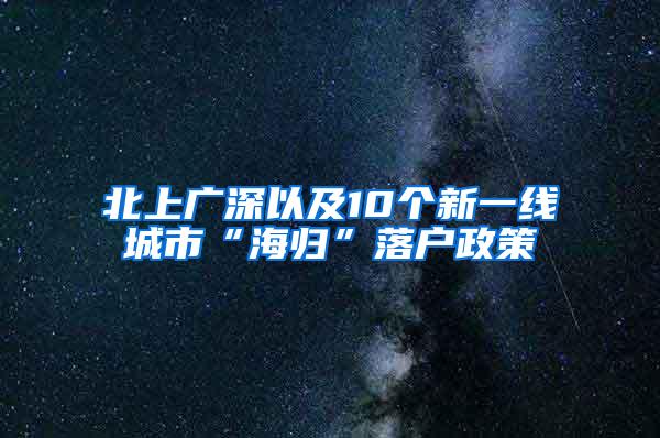 北上广深以及10个新一线城市“海归”落户政策