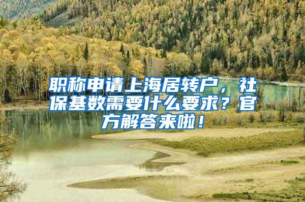 职称申请上海居转户，社保基数需要什么要求？官方解答来啦！