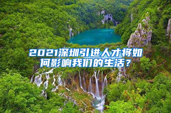 2021深圳引进人才将如何影响我们的生活？