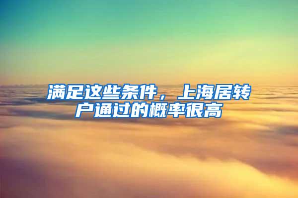 满足这些条件，上海居转户通过的概率很高