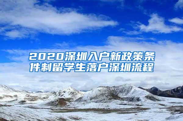 2020深圳入户新政策条件制留学生落户深圳流程
