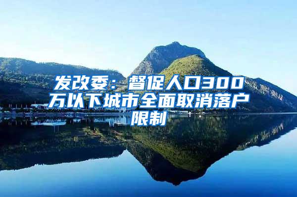 发改委：督促人口300万以下城市全面取消落户限制