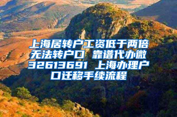 上海居转户工资低于两倍无法转户口 靠谱代办微32613691 上海办理户口迁移手续流程
