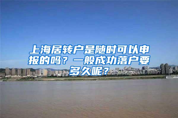 上海居转户是随时可以申报的吗？一般成功落户要多久呢？