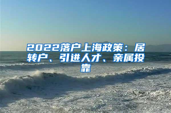 2022落户上海政策：居转户、引进人才、亲属投靠