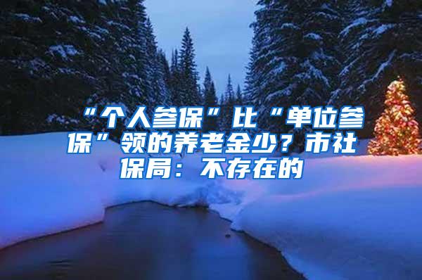 “个人参保”比“单位参保”领的养老金少？市社保局：不存在的