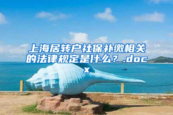 上海居转户社保补缴相关的法律规定是什么？.docx