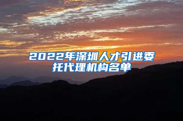 2022年深圳人才引进委托代理机构名单