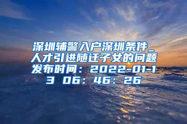 深圳辅警入户深圳条件_人才引进随迁子女的问题发布时间：2022-01-13 06：46：26