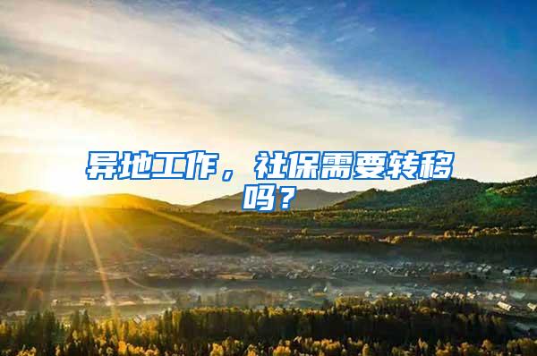 异地工作，社保需要转移吗？