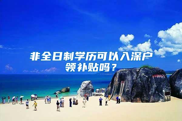 非全日制学历可以入深户领补贴吗？
