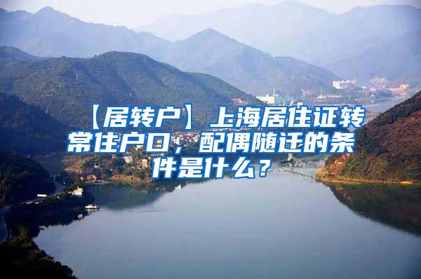 【居转户】上海居住证转常住户口，配偶随迁的条件是什么？