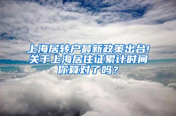 上海居转户最新政策出台!关于上海居住证累计时间你算对了吗？