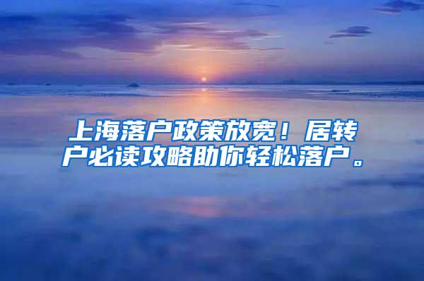 上海落户政策放宽！居转户必读攻略助你轻松落户。