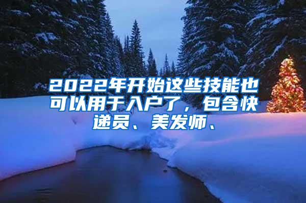 2022年开始这些技能也可以用于入户了，包含快递员、美发师、