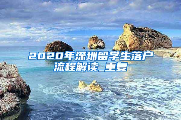 2020年深圳留学生落户流程解读_重复