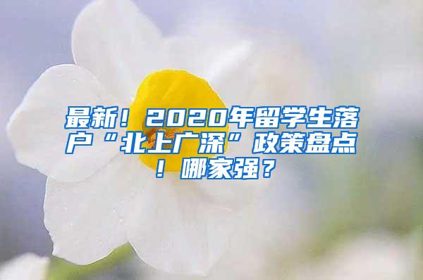 最新！2020年留学生落户“北上广深”政策盘点！哪家强？