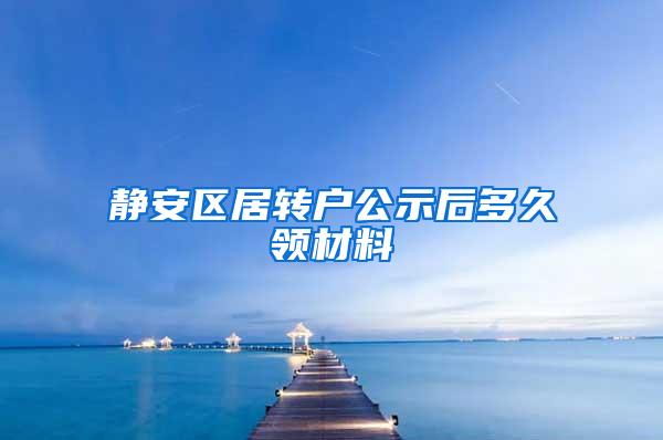 静安区居转户公示后多久领材料