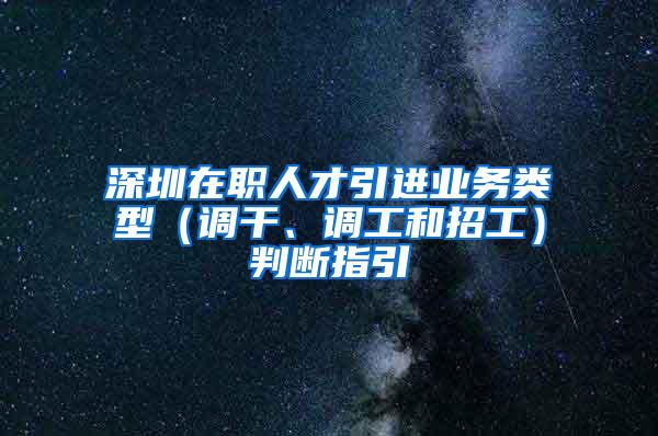 深圳在职人才引进业务类型（调干、调工和招工）判断指引