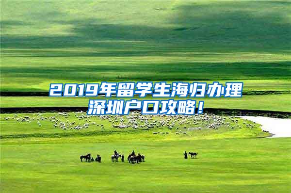 2019年留学生海归办理深圳户口攻略！