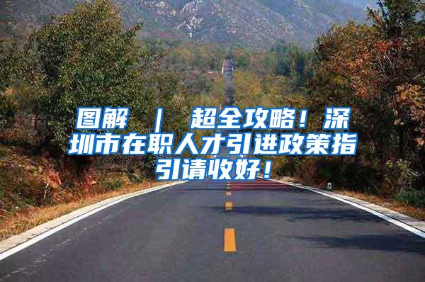 图解 ｜ 超全攻略！深圳市在职人才引进政策指引请收好！