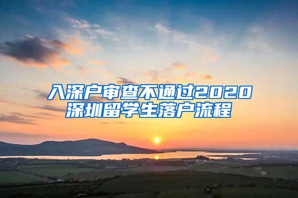 入深户审查不通过2020深圳留学生落户流程