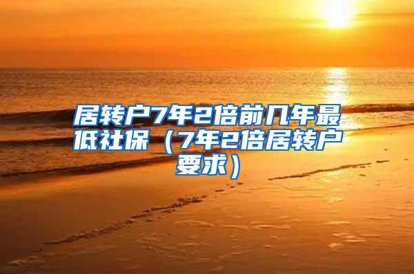居转户7年2倍前几年最低社保（7年2倍居转户要求）