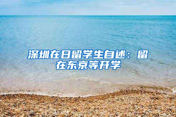 深圳在日留学生自述：留在东京等开学