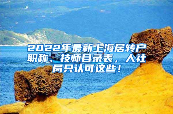 2022年最新上海居转户职称、技师目录表，人社局只认可这些！
