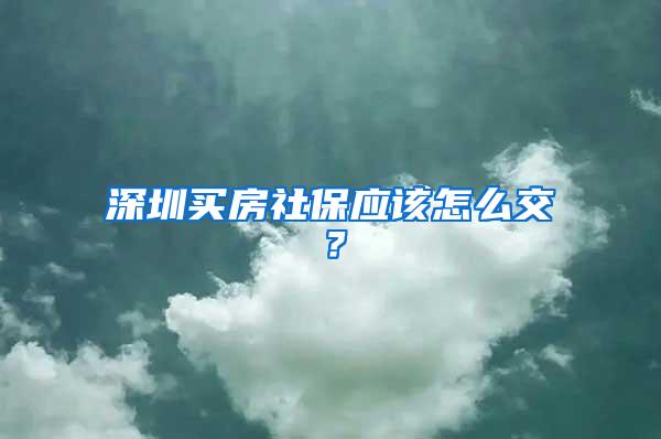 深圳买房社保应该怎么交？