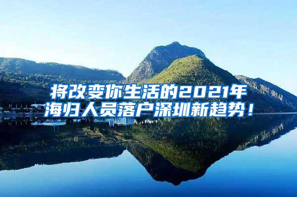 将改变你生活的2021年海归人员落户深圳新趋势！