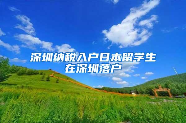 深圳纳税入户日本留学生在深圳落户