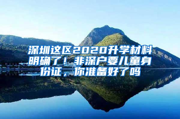 深圳这区2020升学材料明确了！非深户要儿童身份证，你准备好了吗