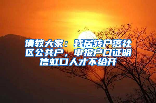 请教大家：我居转户落社区公共户，申报户口证明信虹口人才不给开