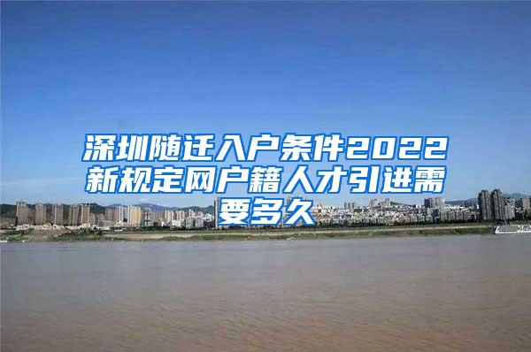 深圳随迁入户条件2022新规定网户籍人才引进需要多久