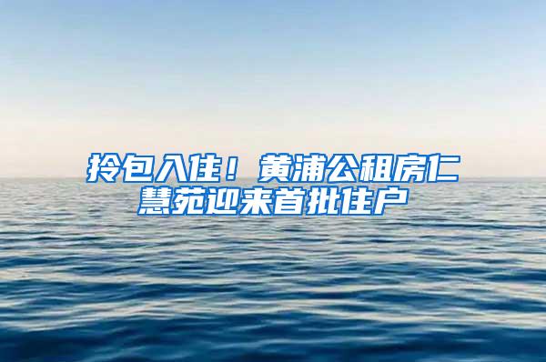 拎包入住！黄浦公租房仁慧苑迎来首批住户