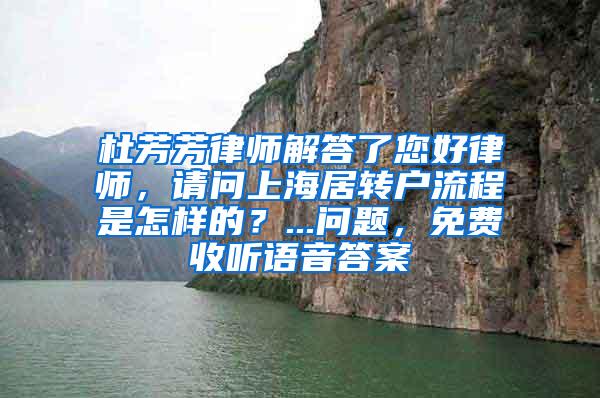 杜芳芳律师解答了您好律师，请问上海居转户流程是怎样的？...问题，免费收听语音答案