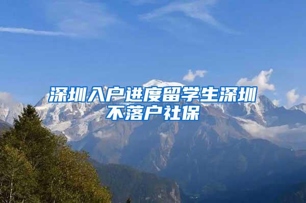 深圳入户进度留学生深圳不落户社保