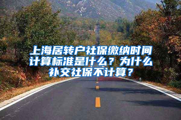 上海居转户社保缴纳时间计算标准是什么？为什么补交社保不计算？