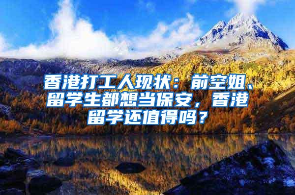 香港打工人现状：前空姐、留学生都想当保安，香港留学还值得吗？