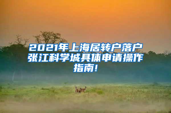 2021年上海居转户落户张江科学城具体申请操作指南!