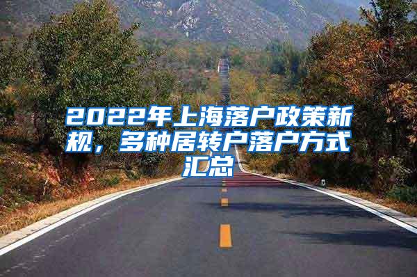 2022年上海落户政策新规，多种居转户落户方式汇总