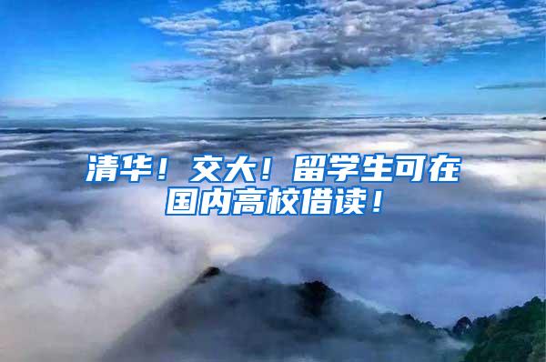 清华！交大！留学生可在国内高校借读！