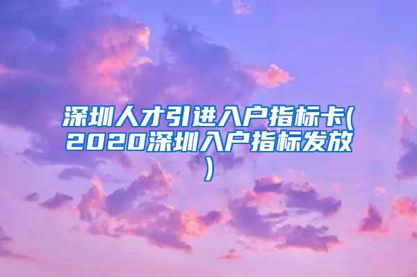 深圳人才引进入户指标卡(2020深圳入户指标发放)