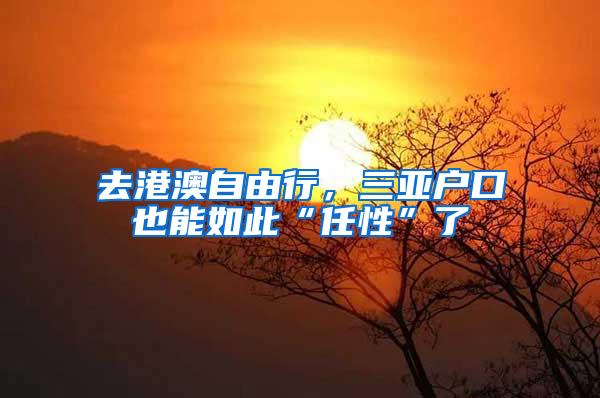 去港澳自由行，三亚户口也能如此“任性”了