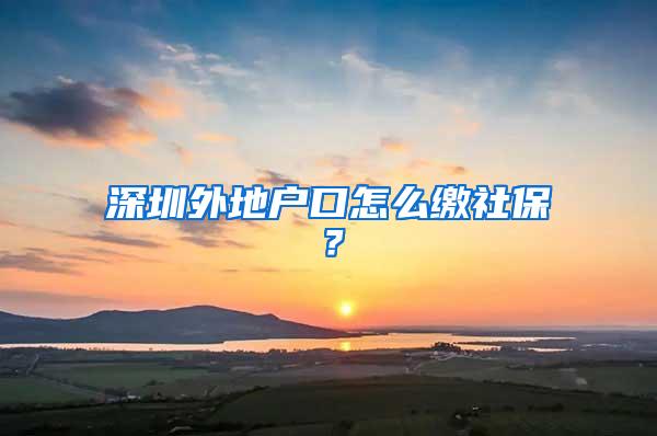 深圳外地户口怎么缴社保？